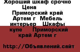 Хороший шкаф срочно › Цена ­ 5 000 - Приморский край, Артем г. Мебель, интерьер » Шкафы, купе   . Приморский край,Артем г.